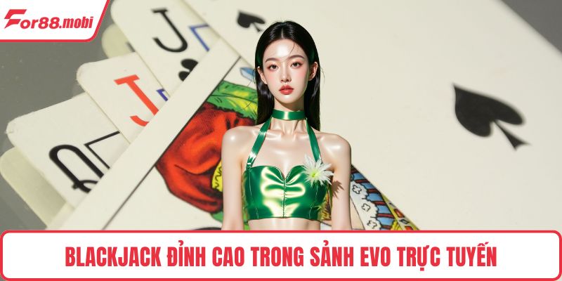 Blackjack đỉnh cao trong sảnh EVO trực tuyến