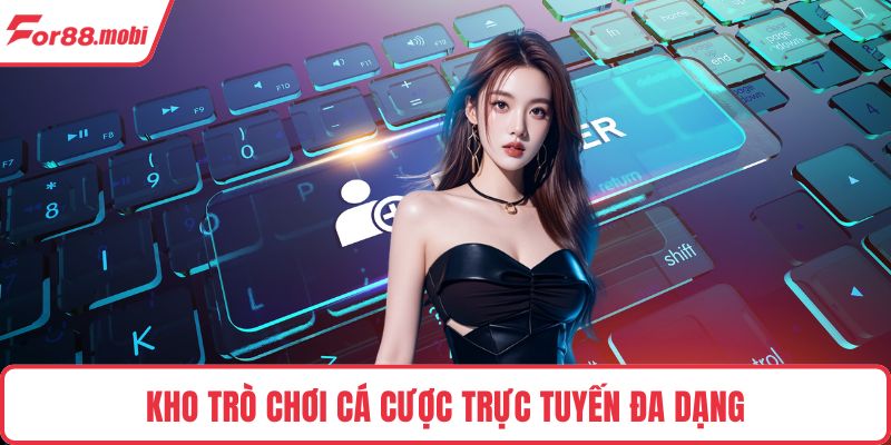 Kho trò chơi cá cược trực tuyến đa dạng