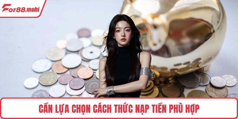 Cần lựa chọn cách thức nạp tiền phù hợp