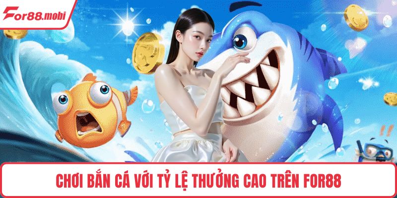 Chơi bắn cá với tỷ lệ thưởng cao trên FOR88