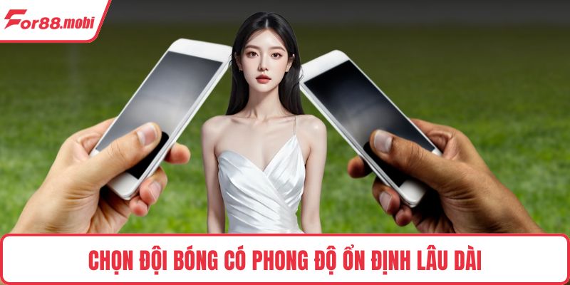 Chọn đội bóng có phong độ ổn định lâu dài