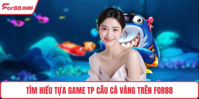 Tìm hiểu tựa game TP Câu Cá Vàng trên FOR88
