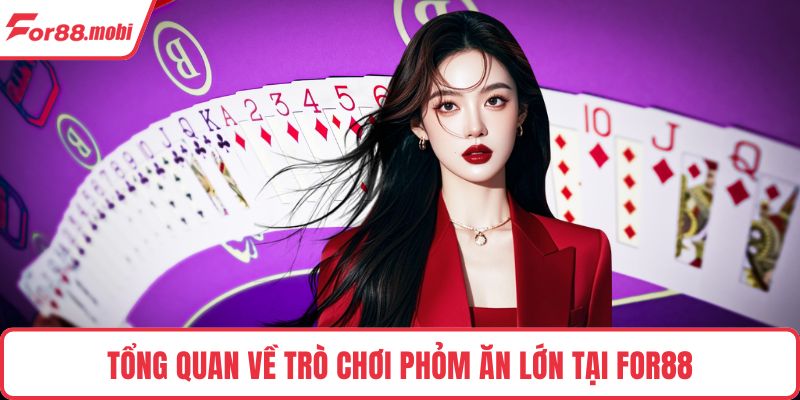 Phỏm Ăn Lớn - Giải Trí Online An Toàn, Tỷ Lệ Thắng Cao 2 Tổng quan về trò chơi Phỏm ăn lớn tại FOR88
