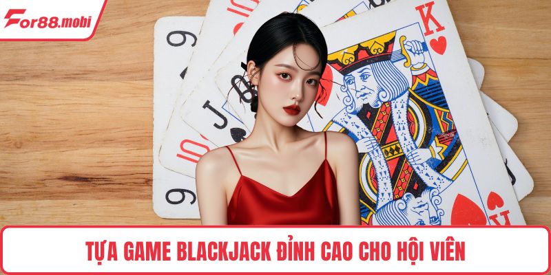 Tựa game Blackjack đỉnh cao cho hội viên