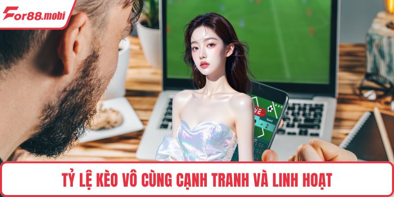 Tỷ lệ kèo vô cùng cạnh tranh và linh hoạt